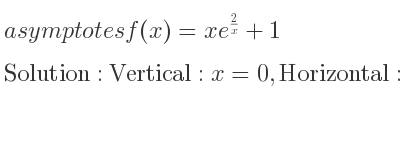 The asymptotes of f(x)=xe^{2/x}+1 is Vertical: x=0,Horizontal: y=x+3 (slant)